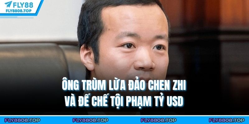 Ông Trùm Lừa Đảo Chen Zhi Và Đế Chế Tội Phạm Tỷ USD