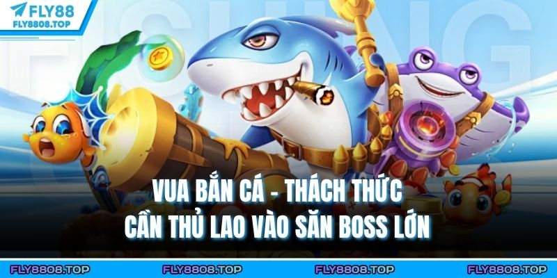 Vua Bắn Cá - Thách Thức Cần Thủ Lao Vào Săn Boss Lớn